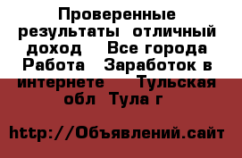Проверенные результаты, отличный доход. - Все города Работа » Заработок в интернете   . Тульская обл.,Тула г.